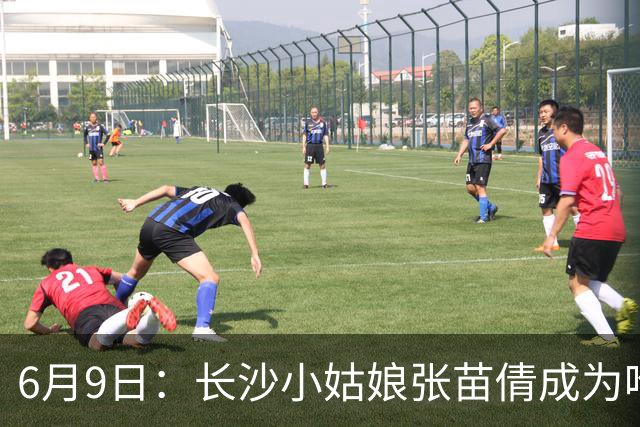 6月9日：长沙小姑娘张苗倩成为唯一异类，不到9岁独闯48支欧洲男足少年队包围圈